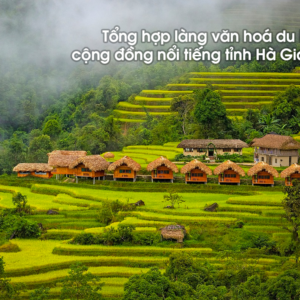 Tổng hợp làng văn hoá du lịch cộng đồng nổi tiếng tỉnh Hà Giang